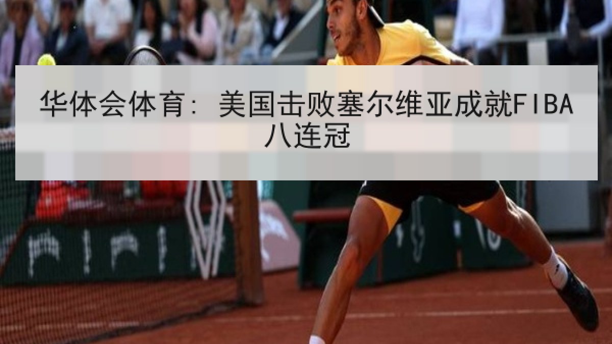 华体会体育: 美国击败塞尔维亚成就FIBA八连冠