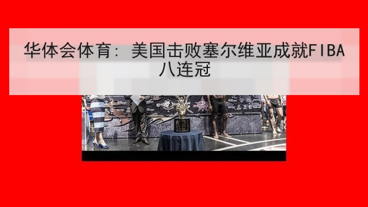 华体会体育: 美国击败塞尔维亚成就FIBA八连冠