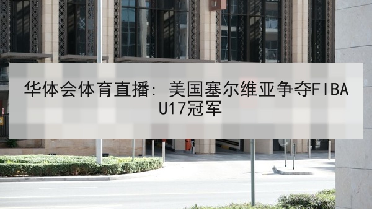 华体会体育直播: 美国塞尔维亚争夺FIBA U17冠军