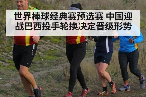 世界棒球经典赛预选赛 中国迎战巴西投手轮换决定晋级形势