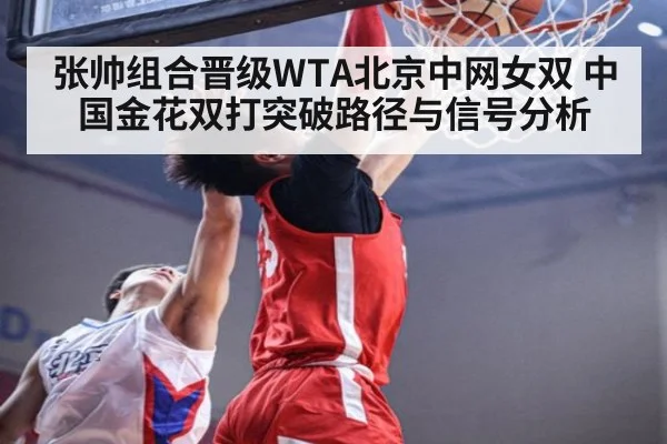 张帅组合晋级WTA北京中网女双 中国金花双打突破路径与信号分析