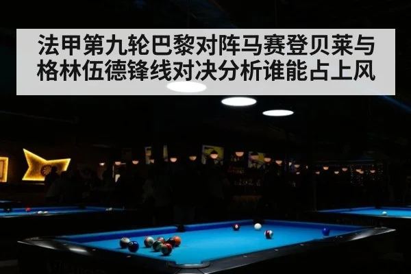 法甲第九轮巴黎对阵马赛登贝莱与格林伍德锋线对决分析谁能占上风