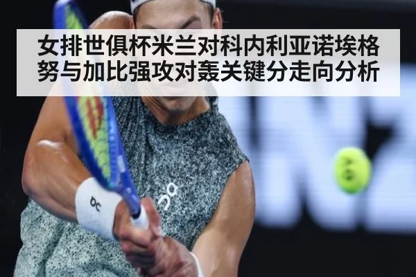 女排世俱杯米兰对科内利亚诺埃格努与加比强攻对轰关键分走向分析